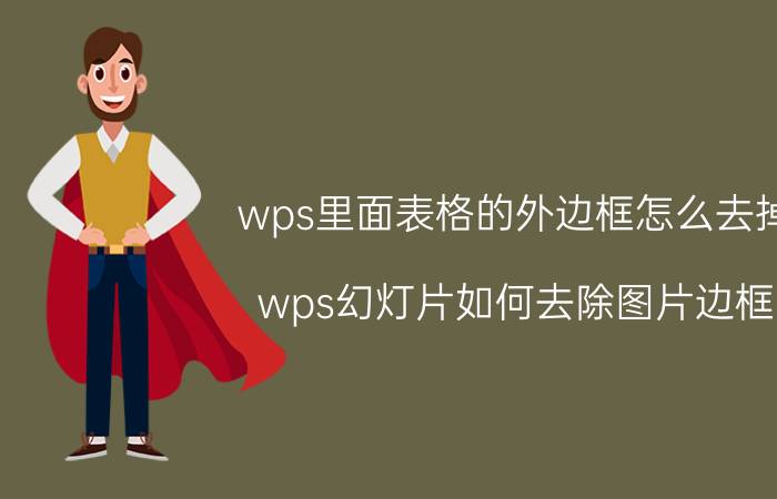 wps里面表格的外边框怎么去掉 wps幻灯片如何去除图片边框？